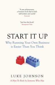 Title: Start It Up: Why Running Your Own Business is Easier Than You Think, Author: Luke Johnson