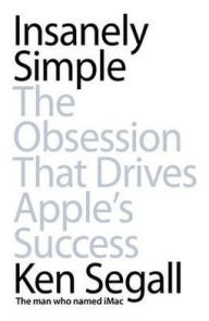 Insanely Simple: The Obsession That Drives Apple's Success