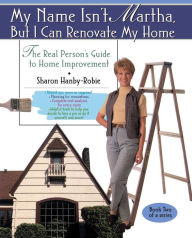 Title: My Name Isn't Martha But I Can Renovate My Home, Author: Sharon Hanby-Robie