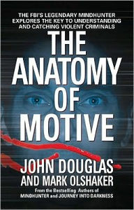Title: The Anatomy of Motive: The FBI's Legendary Mindhunter Explores the Key to Understanding and Catching Violent Criminals, Author: John E. Douglas