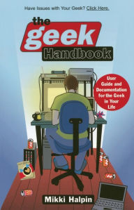 Title: The Geek Handbook: User Guide and Documentation for the Geek in Your Life, Author: Mikki Halpin