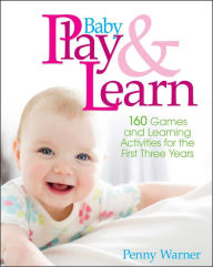 Baby Play and Learn: 160 Games and Learning Activities for the First Three Years