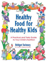 Healthy Food for Healthy Kids: A Practical and Tasty Guide to Your Child's Nutrition