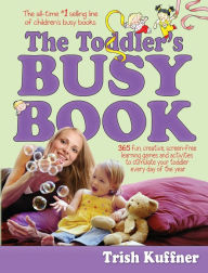Title: The Toddler's Busy Book: 365 Fun, Creative, Screen-Free Learning Games and Activities to Stimulate Your Toddler Every Day of the Year, Author: Trish Kuffner