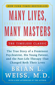 Title: Many Lives, Many Masters: The True Story of a Prominent Psychiatrist, His Young Patient, and the Past-Life Therapy That Changed Both Their Lives, Author: Brian L. Weiss M.D.