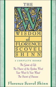 The Wisdom of Florence Scovel Shinn: Four Complete Books, the Game of Life and how to Play It/the Power of the Spoken Word/Your Word Is Your Wand, The Secret of Success