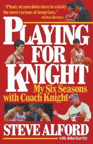 Title: Playing for Knight: My Six Seaons with Coach Knight, Author: Steve Alford
