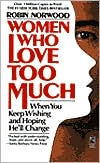 Women Who Love Too Much: When You Keep Wishing and Hoping He'll Change
