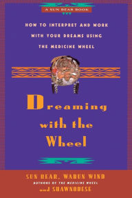Title: Dreaming With the Wheel: How to Interpret Your Dreams Using the Medicine Wheel, Author: Sun Bear