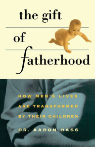 Title: Gift of Fatherhood: How Men's Live are Transformed by Their Children, Author: Dr. Aaron Hass