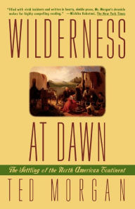 Title: Wilderness at Dawn: The Settling of the North American Continent, Author: Ted Morgan