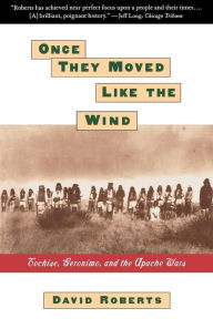 Title: Once They Moved Like The Wind: Cochise, Geronimo, And The Apache Wars, Author: David Roberts