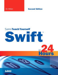 Title: Swift in 24 Hours, Sams Teach Yourself / Edition 2, Author: BJ Miller