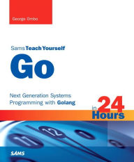 Title: Go in 24 Hours, Sams Teach Yourself: Next Generation Systems Programming with Golang, Author: George Ornbo