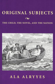 Title: Original Subjects: The Child, the Novel, and the Nation, Author: Ala A. Alryyes