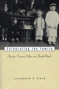 Title: Celebrating the Family: Ethnicity, Consumer Culture, and Family Rituals / Edition 1, Author: Elizabeth H. Pleck