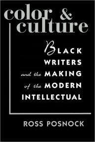 Title: Color and Culture: Black Writers and the Making of the Modern Intellectual, Author: Ross Posnock