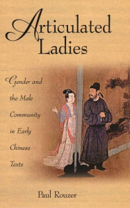 Title: Articulated Ladies: Gender and the Male Community in Early Chinese Texts, Author: Paul Rouzer