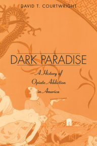 Title: Dark Paradise: A History of Opiate Addiction in America / Edition 1, Author: David T. Courtwright