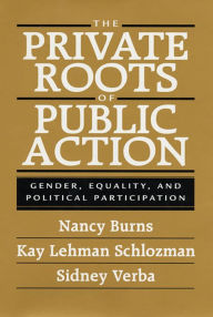 Title: The Private Roots of Public Action: Gender, Equality, and Political Participation / Edition 1, Author: Nancy Burns