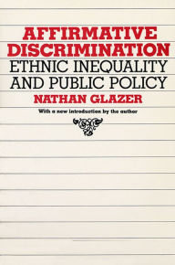 Title: Affirmative Discrimination: Ethnic Inequality and Public Policy / Edition 1, Author: Nathan Glazer