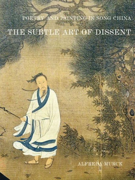 Poetry and Painting in Song China: The Subtle Art of Dissent