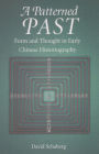 A Patterned Past: Form and Thought in Early Chinese Historiography