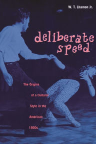 Title: Deliberate Speed: The Origins of a Cultural Style in the American 1950s, with a New Preface / Edition 1, Author: W. T. Lhamon Jr.