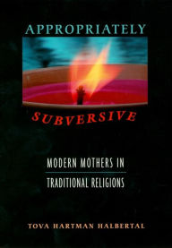 Title: Appropriately Subversive: Modern Mothers in Traditional Religions, Author: Tova Hartman Halbertal