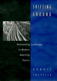 Title: Shifting Ground: Reinventing Landscape in Modern American Poetry, Author: Bonnie Costello