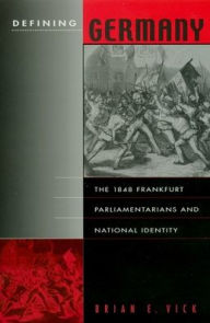 Title: Defining Germany: The 1848 Frankfurt Parliamentarians and National Identity, Author: Brian E. Vick