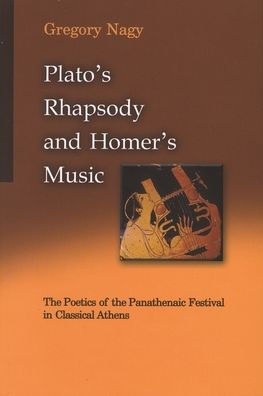 Plato's Rhapsody and Homer's Music: The Poetics of the Panathenaic Festival in Classical Athens