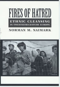 Title: Fires of Hatred: Ethnic Cleansing in Twentieth-Century Europe / Edition 1, Author: Norman M. Naimark