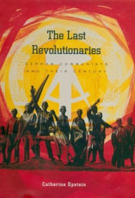 Title: The Last Revolutionaries: German Communists and Their Century, Author: Catherine Epstein
