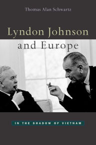Title: Lyndon Johnson and Europe: In the Shadow of Vietnam / Edition 1, Author: Thomas Alan Schwartz