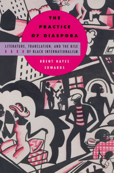 The Practice of Diaspora: Literature, Translation, and the Rise of Black Internationalism