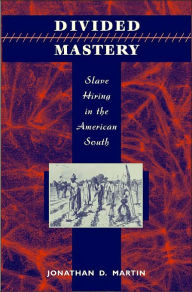 Title: Divided Mastery: Slave Hiring in the American South / Edition 1, Author: Jonathan D. Martin