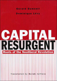 Title: Capital Resurgent: Roots of the Neoliberal Revolution / Edition 1, Author: Gérard Duménil