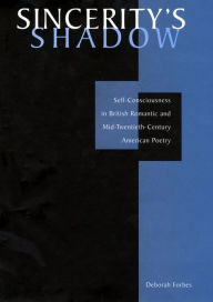 Title: Sincerity's Shadow: Self-Consciousness in British Romantic and Mid-Twentieth-Century American Poetry, Author: Deborah Forbes