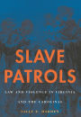 Slave Patrols: Law and Violence in Virginia and the Carolinas
