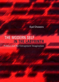 Title: The Modern Self in the Labyrinth: Politics and the Entrapment Imagination, Author: Eyal Chowers