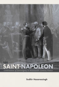 Title: The Saint-Napoleon: Celebrations of Sovereignty in Nineteenth-Century France, Author: Sudhir Hazareesingh