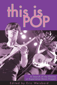 Title: This Is Pop: In Search of the Elusive at Experience Music Project, Author: Eric Weisbard