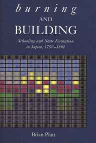 Title: Burning and Building: Schooling and State Formation in Japan, 1750-1890, Author: Brian Platt