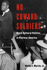 Title: No Coward Soldiers: Black Cultural Politics in Postwar America / Edition 1, Author: Waldo E. Martin Jr.