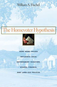 Title: The Homevoter Hypothesis: How Home Values Influence Local Government Taxation, School Finance, and Land-Use Policies / Edition 1, Author: William A. Fischel