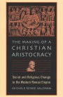 The Making of a Christian Aristocracy: Social and Religious Change in the Western Roman Empire / Edition 1