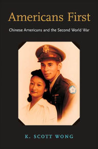 Title: Americans First: Chinese Americans and the Second World War, Author: K. Scott Wong