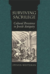 Title: Surviving Sacrilege: Cultural Persistence in Jewish Antiquity, Author: Steven Weitzman