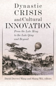Title: Dynastic Crisis and Cultural Innovation: From the Late Ming to the Late Qing and Beyond, Author: David Der-wei Wang